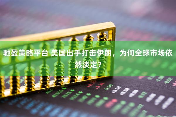 驰盈策略平台 美国出手打击伊朗，为何全球市场依然淡定？