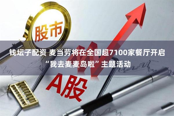 钱坛子配资 麦当劳将在全国超7100家餐厅开启“我去麦麦岛啦”主题活动