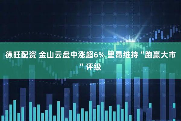 德旺配资 金山云盘中涨超6% 里昂维持“跑赢大市”评级