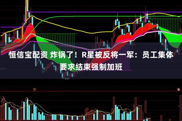 恒信宝配资 炸锅了！R星被反将一军：员工集体要求结束强制加班